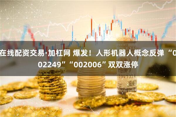 在线配资交易·加杠网 爆发！人形机器人概念反弹 “002249”“002006”双双涨停