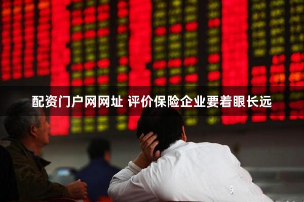 配资门户网网址 评价保险企业要着眼长远