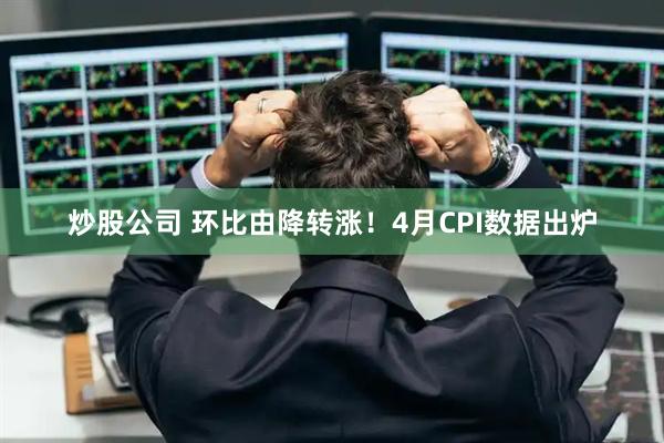 炒股公司 环比由降转涨！4月CPI数据出炉
