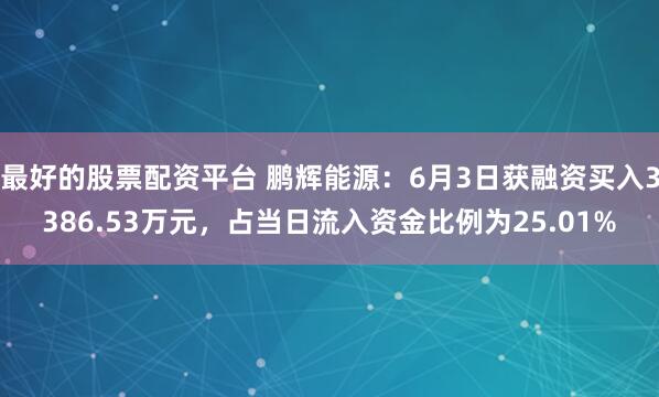 最好的股票配资平台 鹏辉能源：6月3日获融资买入3386.53万元，占当日流入资金比例为25.01%