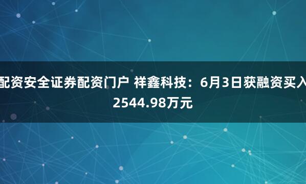 配资安全证券配资门户 祥鑫科技：6月3日获融资买入2544.98万元