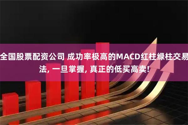 全国股票配资公司 成功率极高的MACD红柱绿柱交易法, 一旦掌握, 真正的低买高卖!